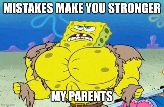 Buff Spongebob | MISTAKES MAKE YOU STRONGER; MY PARENTS | image tagged in buff spongebob | made w/ Imgflip meme maker