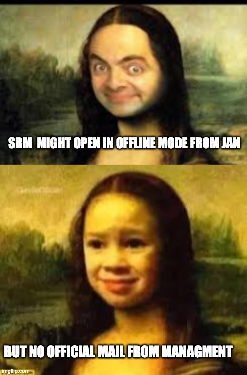 mona | SRM  MIGHT OPEN IN OFFLINE MODE FROM JAN; BUT NO OFFICIAL MAIL FROM MANAGMENT | image tagged in mr bean | made w/ Imgflip meme maker