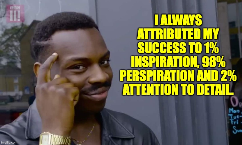 Success | I ALWAYS ATTRIBUTED MY SUCCESS TO 1% INSPIRATION, 98% PERSPIRATION AND 2% ATTENTION TO DETAIL. | image tagged in eddie murphy thinking | made w/ Imgflip meme maker