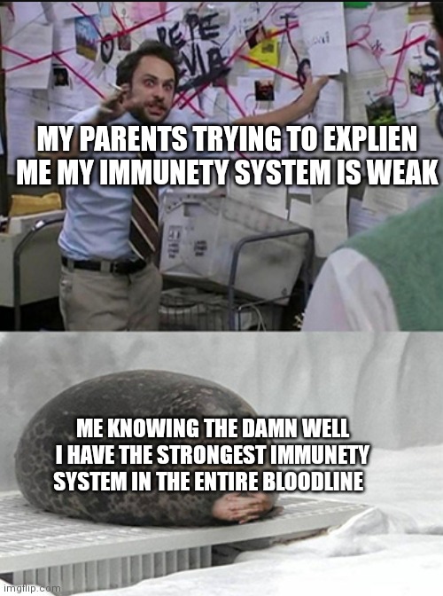 Charlie explaining to seal | MY PARENTS TRYING TO EXPLIEN ME MY IMMUNETY SYSTEM IS WEAK; ME KNOWING THE DAMN WELL I HAVE THE STRONGEST IMMUNETY SYSTEM IN THE ENTIRE BLOODLINE | image tagged in charlie explaining to seal | made w/ Imgflip meme maker