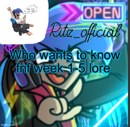 Who wants to know fnf week 1-5 lore | image tagged in ritz s amorultra temp | made w/ Imgflip meme maker