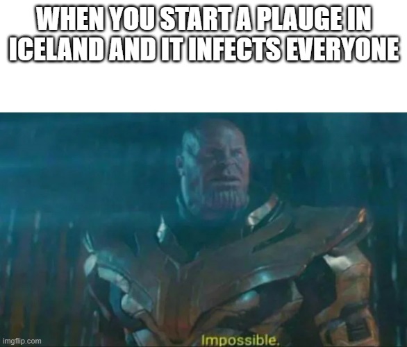 Thanos Impossible | WHEN YOU START A PLAUGE IN ICELAND AND IT INFECTS EVERYONE | image tagged in thanos impossible | made w/ Imgflip meme maker