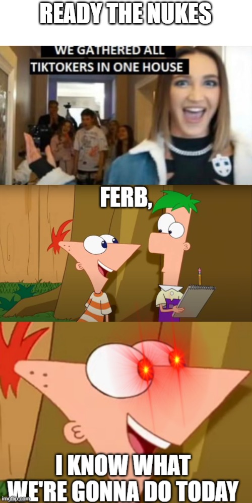 READY THE NUKES | image tagged in we gathered all tiktokers in one house,ferb i know what we gonna do today | made w/ Imgflip meme maker