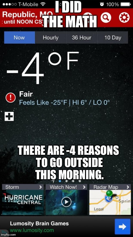 I DID THE MATH THERE ARE -4 REASONS TO GO OUTSIDE THIS MORNING. | image tagged in funny | made w/ Imgflip meme maker