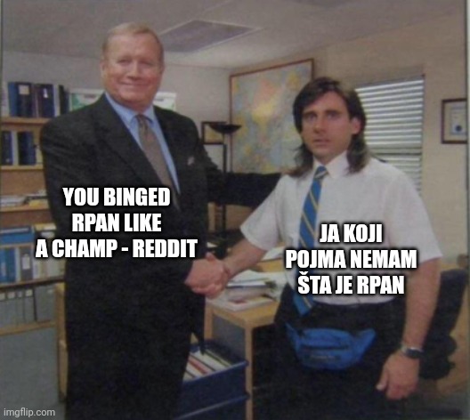 Young Michael Scott Shaking Ed Truck's Hand | JA KOJI POJMA NEMAM ŠTA JE RPAN; YOU BINGED RPAN LIKE A CHAMP - REDDIT | image tagged in young michael scott shaking ed truck's hand | made w/ Imgflip meme maker