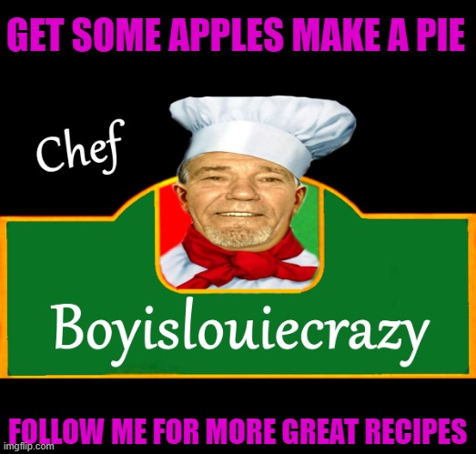Chief Lewie! | GET SOME APPLES MAKE A PIE; FOLLOW ME FOR MORE GREAT RECIPES | image tagged in recipes,kewlew | made w/ Imgflip meme maker