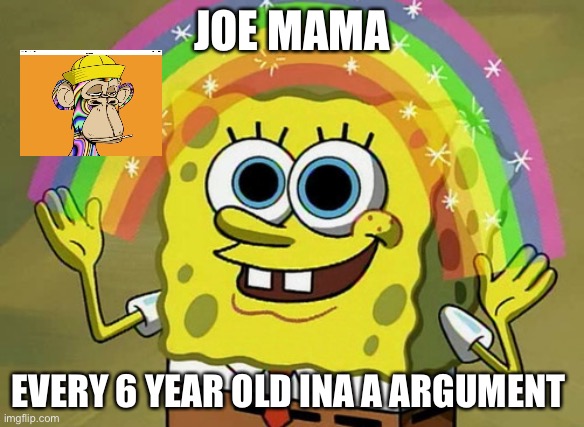 Imagination Spongebob | JOE MAMA; EVERY 6 YEAR OLD INA A ARGUMENT | image tagged in memes,imagination spongebob | made w/ Imgflip meme maker