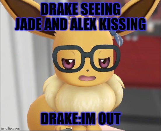 Eevee being Drake | DRAKE SEEING JADE AND ALEX KISSING; DRAKE:IM OUT | image tagged in unimpressed eevee | made w/ Imgflip meme maker