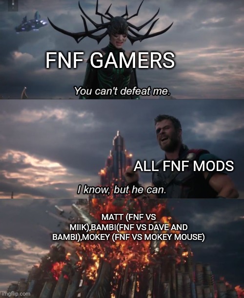 You can't defeat me | FNF GAMERS ALL FNF MODS MATT (FNF VS MIIK),BAMBI(FNF VS DAVE AND BAMBI),MOKEY (FNF VS MOKEY MOUSE) | image tagged in you can't defeat me | made w/ Imgflip meme maker