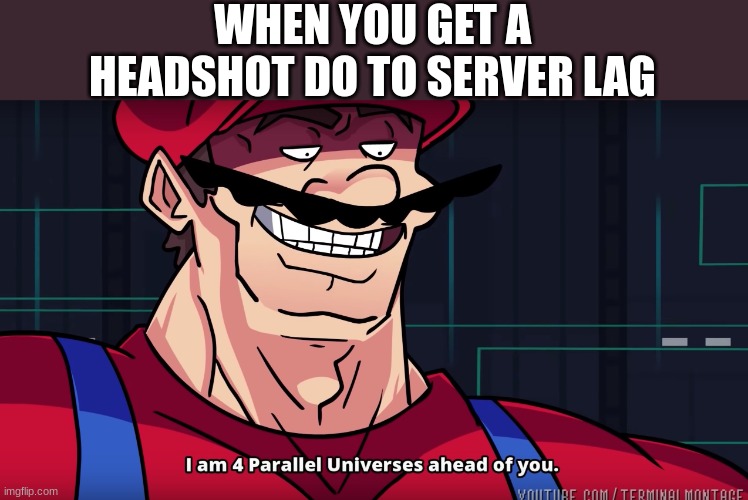 I am 4 parrallel universes ahead of you |  WHEN YOU GET A HEADSHOT DO TO SERVER LAG | image tagged in i am 4 parrallel universes ahead of you | made w/ Imgflip meme maker