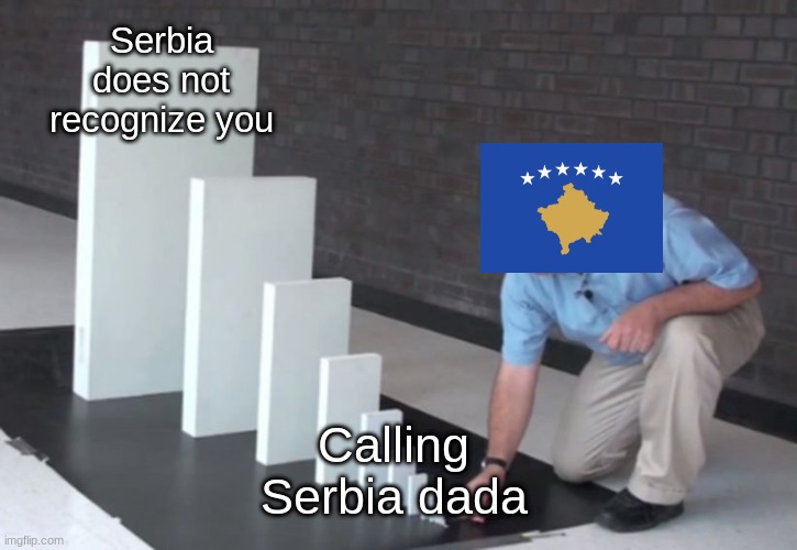 Kosovo be sad now | Serbia does not recognize you; Calling Serbia dada | image tagged in domino effect | made w/ Imgflip meme maker