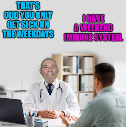 office call | THAT'S ODD YOU ONLY GET SICK ON THE WEEKDAYS; I HAVE A WEEKEND IMMUNE SYSTEM. | image tagged in doctor,kewlew | made w/ Imgflip meme maker