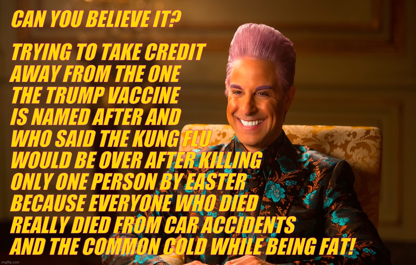 Caesar Fl | CAN YOU BELIEVE IT? TRYING TO TAKE CREDIT
AWAY FROM THE ONE
THE TRUMP VACCINE
IS NAMED AFTER AND
WHO SAID THE KUNG FLU
WOULD BE OVER AFTER K | image tagged in caesar fl | made w/ Imgflip meme maker