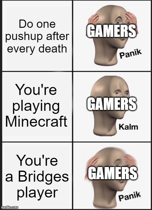 The real challenge | Do one pushup after every death; GAMERS; You're playing Minecraft; GAMERS; You're a Bridges player; GAMERS | image tagged in memes,panik kalm panik | made w/ Imgflip meme maker