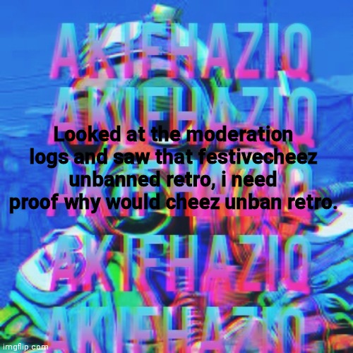 Akifhaziq CSGO temp | Looked at the moderation logs and saw that festivecheez unbanned retro, i need proof why would cheez unban retro. | image tagged in akifhaziq csgo temp | made w/ Imgflip meme maker