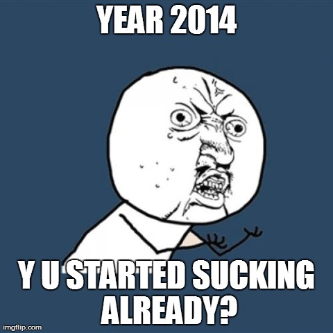 Y U No Meme | YEAR 2014 Y U STARTED SUCKING ALREADY? | image tagged in memes,y u no | made w/ Imgflip meme maker