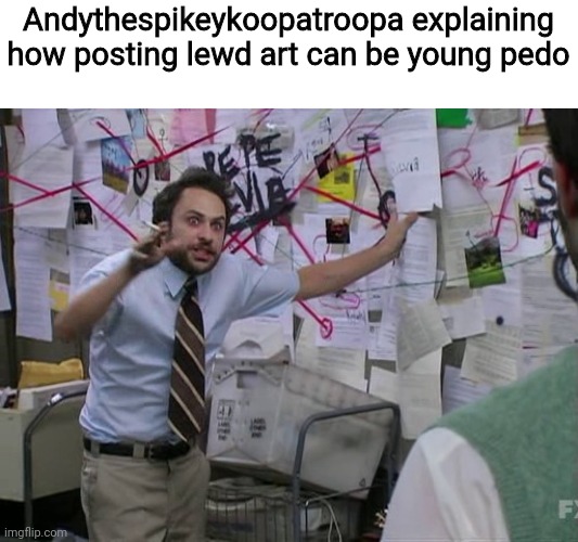 He's dumbass | Andythespikeykoopatroopa explaining how posting lewd art can be young pedo | image tagged in charlie conspiracy always sunny in philidelphia | made w/ Imgflip meme maker