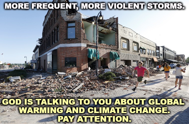 MORE FREQUENT, MORE VIOLENT STORMS. GOD IS TALKING TO YOU ABOUT GLOBAL 
WARMING AND CLIMATE CHANGE.
PAY ATTENTION. | image tagged in tornado,global warming,climate change,destruction,change | made w/ Imgflip meme maker