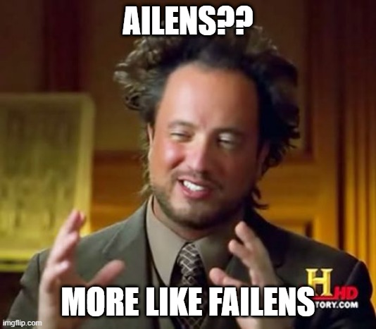 Ancient Aliens Meme | AILENS?? MORE LIKE FAILENS | image tagged in memes,ancient aliens | made w/ Imgflip meme maker