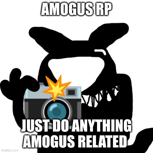 Amogus Idiot catches you in 4k | AMOGUS RP; JUST DO ANYTHING AMOGUS RELATED | image tagged in amogus idiot catches you in 4k | made w/ Imgflip meme maker