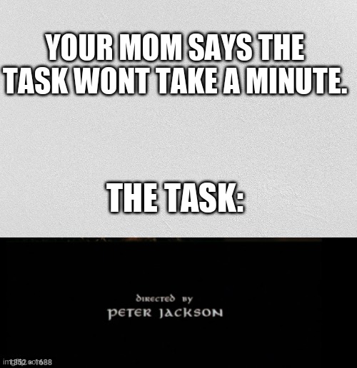 chores | YOUR MOM SAYS THE TASK WONT TAKE A MINUTE. THE TASK: | image tagged in chores,mom | made w/ Imgflip meme maker