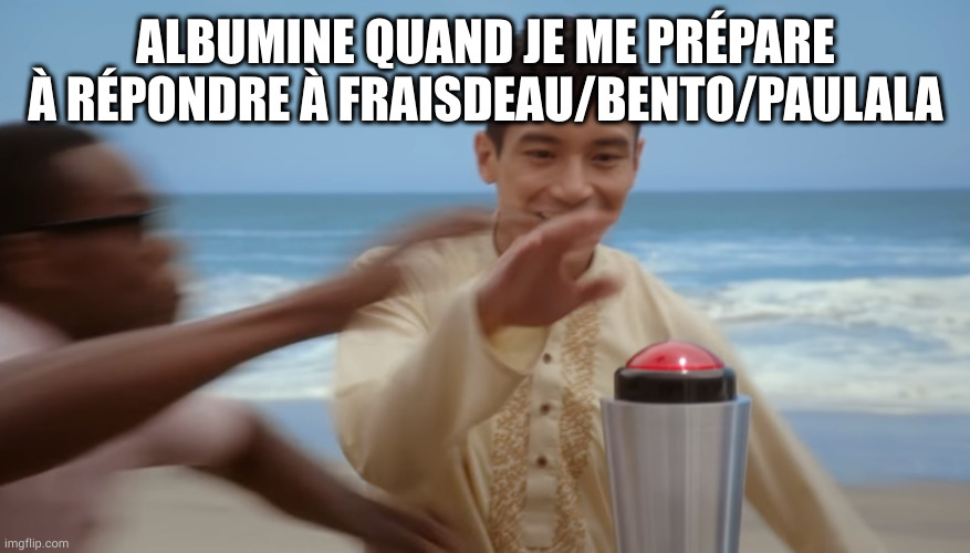 The Red Button | ALBUMINE QUAND JE ME PRÉPARE À RÉPONDRE À FRAISDEAU/BENTO/PAULALA | image tagged in the red button | made w/ Imgflip meme maker