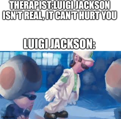 Nintendo gonna see this image | THERAPIST:LUIGI JACKSON ISN'T REAL, IT CAN'T HURT YOU; LUIGI JACKSON: | image tagged in luigi,michael jackson,nintendo | made w/ Imgflip meme maker