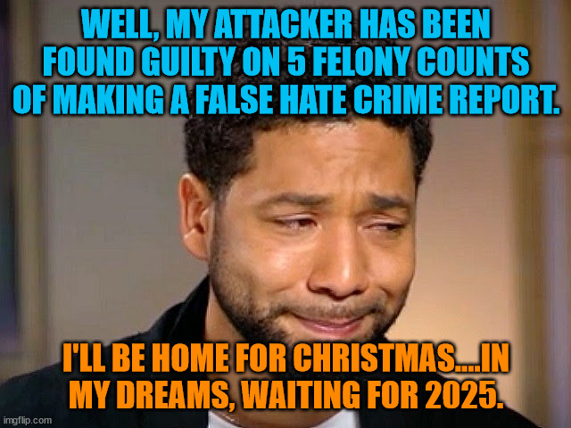 Jussie Smollet Crying | WELL, MY ATTACKER HAS BEEN FOUND GUILTY ON 5 FELONY COUNTS OF MAKING A FALSE HATE CRIME REPORT. I'LL BE HOME FOR CHRISTMAS....IN MY DREAMS, WAITING FOR 2025. | image tagged in jussie smollet crying | made w/ Imgflip meme maker