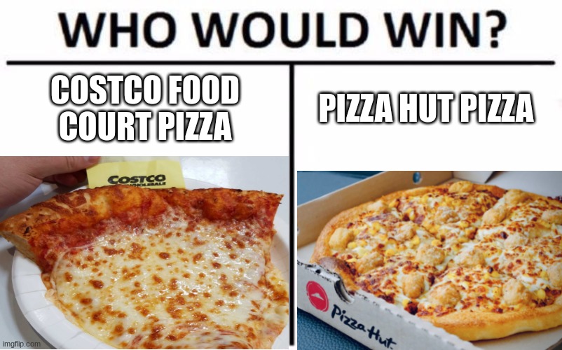 a very even match up. pizza god vs pizza god. | COSTCO FOOD COURT PIZZA; PIZZA HUT PIZZA | image tagged in memes,pizza hut,who would win,costco | made w/ Imgflip meme maker
