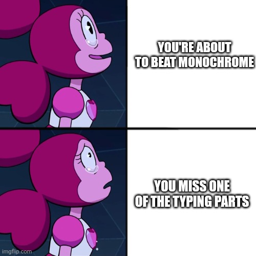 spinel | YOU'RE ABOUT TO BEAT MONOCHROME; YOU MISS ONE OF THE TYPING PARTS | image tagged in spinel | made w/ Imgflip meme maker