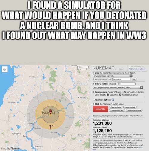 I FOUND A SIMULATOR FOR WHAT WOULD HAPPEN IF YOU DETONATED A NUCLEAR BOMB, AND I THINK I FOUND OUT WHAT MAY HAPPEN IN WW3 | made w/ Imgflip meme maker