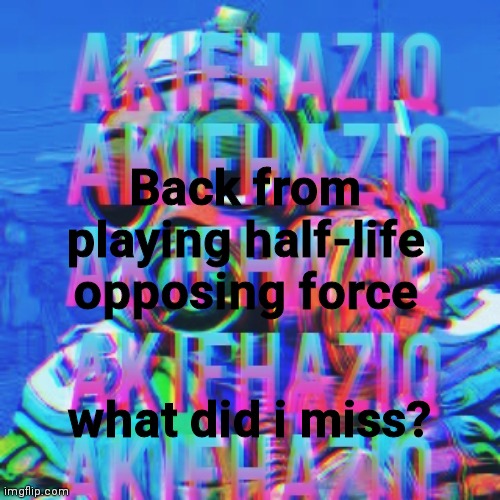 Akifhaziq CSGO temp | Back from playing half-life opposing force; what did i miss? | image tagged in akifhaziq csgo temp | made w/ Imgflip meme maker