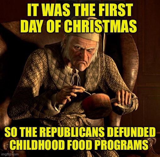 Remember when they said they were the party of family values? Once a liar…. | IT WAS THE FIRST DAY OF CHRISTMAS; SO THE REPUBLICANS DEFUNDED CHILDHOOD FOOD PROGRAMS | image tagged in scumbag scrooge | made w/ Imgflip meme maker