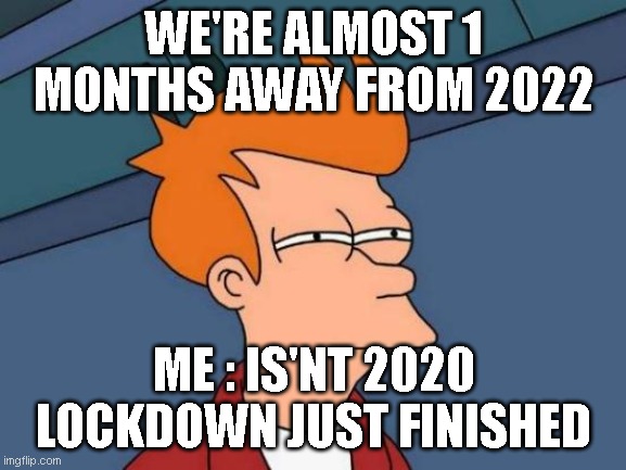 time is flying | WE'RE ALMOST 1 MONTHS AWAY FROM 2022; ME : IS'NT 2020 LOCKDOWN JUST FINISHED | image tagged in memes,futurama fry | made w/ Imgflip meme maker