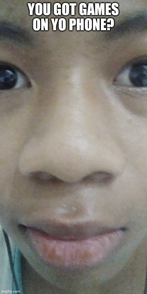 YOU GOT GAMES ON YO PHONE? | made w/ Imgflip meme maker