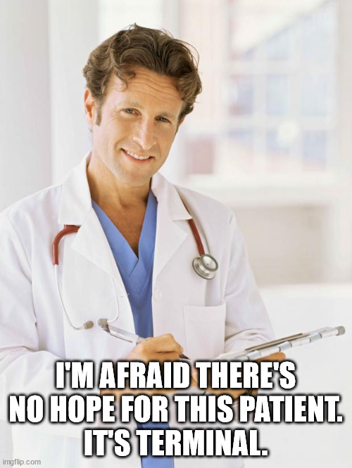 Doctor | I'M AFRAID THERE'S NO HOPE FOR THIS PATIENT.
IT'S TERMINAL. | image tagged in doctor | made w/ Imgflip meme maker