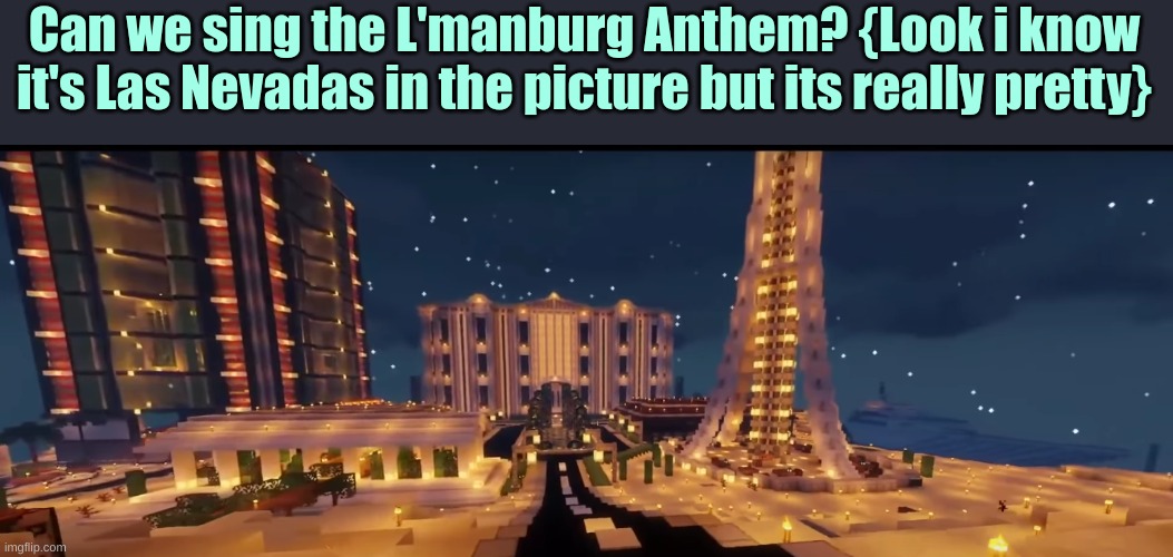 L'manburg anthem | Can we sing the L'manburg Anthem? {Look i know it's Las Nevadas in the picture but its really pretty} | image tagged in lmanburg | made w/ Imgflip meme maker