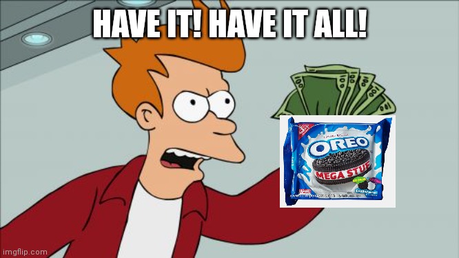 Shut Up And Take My Money Fry Meme | HAVE IT! HAVE IT ALL! | image tagged in memes,shut up and take my money fry | made w/ Imgflip meme maker