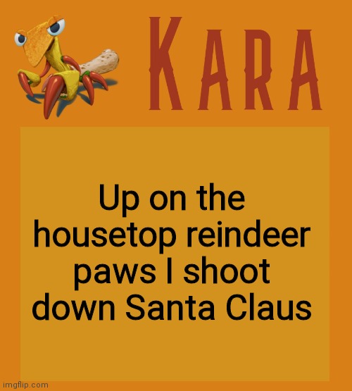 Kara Picantis Temp | Up on the housetop reindeer paws I shoot down Santa Claus | image tagged in kara picantis temp | made w/ Imgflip meme maker