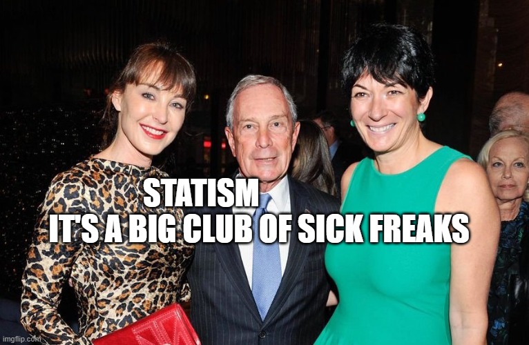 Michael Bloomberg Ghislaine Maxwell | STATISM                     IT'S A BIG CLUB OF SICK FREAKS | image tagged in michael bloomberg ghislaine maxwell | made w/ Imgflip meme maker