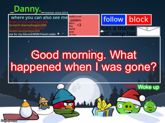 _Danny._ Christmas Announcement template | Good morning. What happened when I was gone? Woke up | image tagged in _danny _ christmas announcement template | made w/ Imgflip meme maker