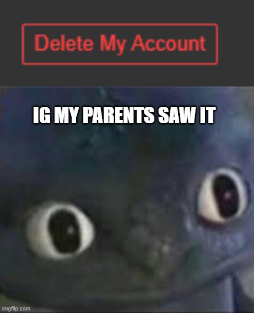 OH NO, I HAVE TO BECAREFUUL NOW, MY ALT https://imgflip.com/user/Pakulo_Papito | IG MY PARENTS SAW IT | image tagged in unsettled toothless | made w/ Imgflip meme maker