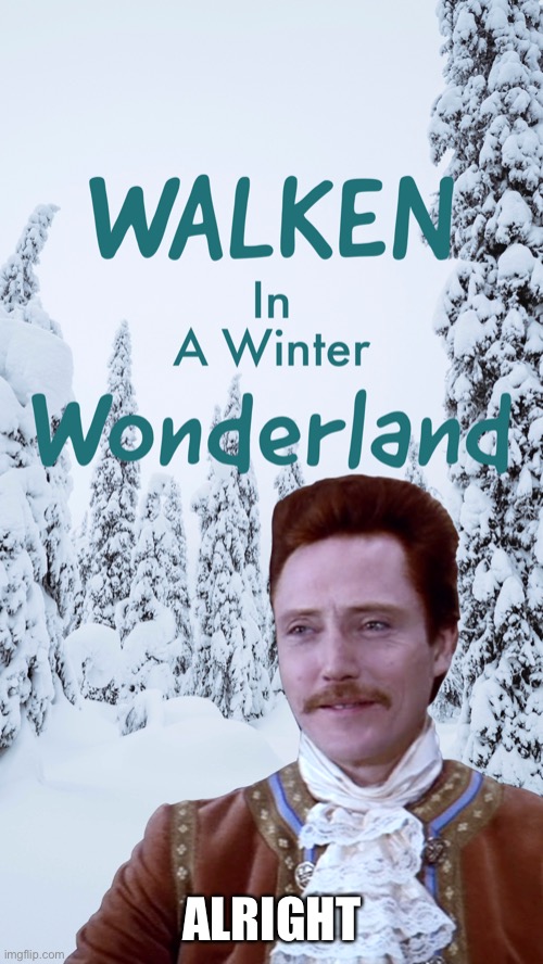 Winter’s here | ALRIGHT | image tagged in walk in in a wonderland | made w/ Imgflip meme maker
