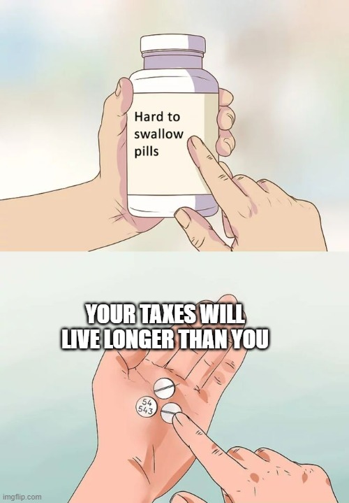 The stuff you couldn't pay for |  YOUR TAXES WILL LIVE LONGER THAN YOU | image tagged in memes,hard to swallow pills,taxes | made w/ Imgflip meme maker