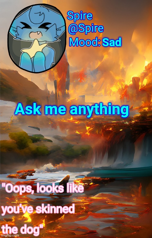 Spire's fire and water temp | Sad; Ask me anything | image tagged in my best friend commited suicide,distract me from the pain please | made w/ Imgflip meme maker