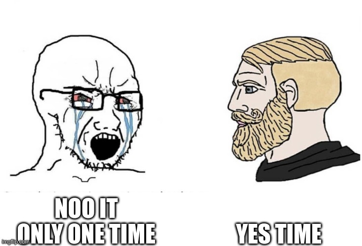 Soyboy Vs Yes Chad | NOO IT ONLY ONE TIME YES TIME | image tagged in soyboy vs yes chad | made w/ Imgflip meme maker