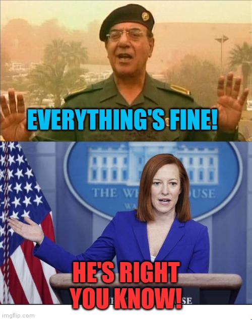 Baghdad Bob and Jen Psaki | EVERYTHING'S FINE! HE'S RIGHT YOU KNOW! | image tagged in baghdad bob and jen psaki | made w/ Imgflip meme maker