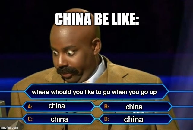 Who wants to be a millionaire? | CHINA BE LIKE:; where whould you like to go when you go up; china; china; china; china | image tagged in who wants to be a millionaire | made w/ Imgflip meme maker