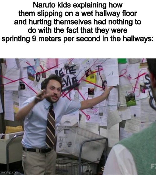 Charlie Conspiracy (Always Sunny in Philidelphia) | Naruto kids explaining how them slipping on a wet hallway floor and hurting themselves had nothing to do with the fact that they were sprinting 9 meters per second in the hallways: | image tagged in charlie conspiracy always sunny in philidelphia | made w/ Imgflip meme maker