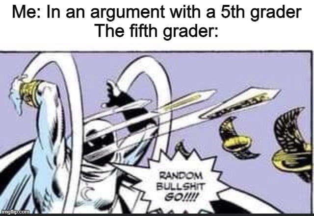 Random Bullshit Go | Me: In an argument with a 5th grader
The fifth grader: | image tagged in random bullshit go | made w/ Imgflip meme maker